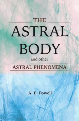 The Astral Body and Other Astral Phenomena - A. E. Powell